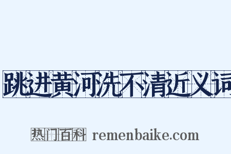 跳进黄河洗不清近义词是什么意思的图片